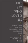 The Spy Who Loved Us The Vietnam War and Pham Xuan An's Dangerous Game