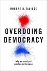 Overdoing Democracy Why We Must Put Politics in its Place