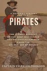 A General History of the Pirates The Classic Account of the Most Murderous and Felonious Exploits from the Golden Age of Piracy