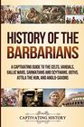 History of the Barbarians: A Captivating Guide to the Celts, Vandals, Gallic Wars, Sarmatians and Scythians, Goths, Attila the Hun, and Anglo-Saxons