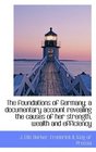 The foundations of Germany a documentary account revealing the causes of her strength wealth and e