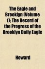 The Eagle and Brooklyn  The Record of the Progress of the Brooklyn Daily Eagle