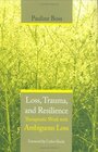 Loss Trauma and Resilience Therapeutic Work with Ambiguous Loss