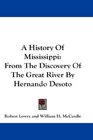 A History Of Mississippi From The Discovery Of The Great River By Hernando Desoto