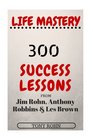 Life Mastery: 300 Success Lessons from Jim Rohn, Anthony Robbins And Les Brown