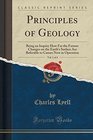 Principles of Geology Vol 1 of 4 Being an Inquiry How Far the Former Changes on the Earth's Surface Are Referable to Causes Now in Operation
