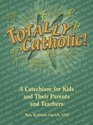 Totally Catholic A Catechism for Kids and Their Parents and Teachers