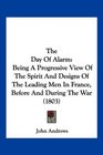 The Day Of Alarm Being A Progressive View Of The Spirit And Designs Of The Leading Men In France Before And During The War
