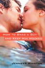 How to Snag a Guy and Keep Him Hooked: 99 Ways to Make Him Ache for You