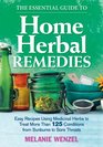 The Essential Guide to Home Herbal Remedies: Easy Recipes Using Medicinal Herbs to Treat More Than 125 Conditions from Sunburns to Sore Throats