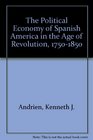 The Political Economy of Spanish America in the Age of Revolution 17501850