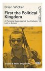 First the Political Kingdom A Personal Appraisal of the Catholic Left in Britain