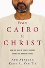 From Cairo to Christ How One Muslim's Faith Journey Shows the Way for Others