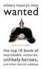 Military History's Most Wanted The Top 10 Book of Improbable Victories Unlikely Heroes and Other Martial Oddities