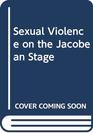 Sexual Violence on the Jacobean Stage