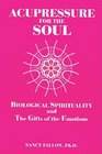 Acupressure for the Soul How to Awaken Biological Spirituality and the Gifts of the Emotions