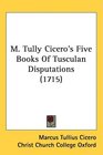 M Tully Cicero's Five Books Of Tusculan Disputations