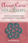 Anam Cara Wisdom: Spiritual Guidance from Your Personal Celtic Angel