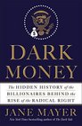 Dark Money The Hidden History of the Billionaires Behind the Rise of the Radical Right