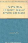 The Phantom Fisherboy Tales of Mystery and Magic