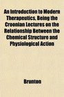 An Introduction to Modern Therapeutics Being the Croonian Lectures on the Relationship Between the Chemical Structure and Physiological Action