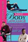 A Woman's Guide to Understanding Male Body Language How to Detect Decipher and Understand the Unspoken Language of Men