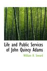 Life and Public Services of John Quincy Adams Sixth President of the Unied States