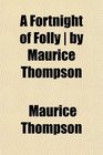A Fortnight of Folly  by Maurice Thompson