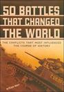 50 Battles That Changed the World The Conflicts That Most Influenced the Course of History