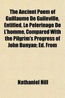 The Ancient Poem of Guillaume De Guileville Entitled Le Plerinage De L'homme Compared With the Pilgrim's Progress of John Bunyan Ed From