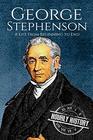 George Stephenson: A Life From Beginning to End (Biographies of Engineers)