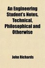 An Engineering Student's Notes Technical Philosophical and Otherwise