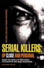 Serial Killers Up Close and Personal Inside the World of Torturers Psychopaths and Mass Murderers