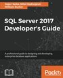 SQL Server 2017 Developer's Guide A professional guide to designing and developing enterprise database applications