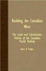 Building The Canadian West  The Land And Colonization Policies Of The Canadian Pacific Railway