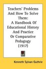 Teachers' Problems And How To Solve Them A Handbook Of Educational History And Practice Or Comparative Pedagogy