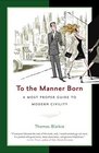 To the Manner Born A Most Proper Guide to Modern Civility