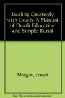 Dealing Creatively With Death A Manual of Death Education and Simple Burial