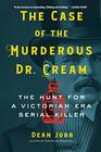 The Case of the Murderous Dr Cream The Hunt for a Victorian Era Serial Killer