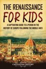 The Renaissance for Kids: A Captivating Guide to a Period in the History of Europe Following the Middle Ages (History for Children)
