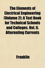 The Elements of Electrical Engineering  A Text Book for Technical Schools and Colleges Vol Ii Alternating Currents