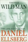 Wild Man  The Life and Times of Daniel Ellsberg