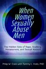 When Women Sexually Abuse Men The Hidden Side of Rape Stalking Harassment and Sexual Assault