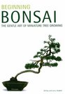 Beginning Bonsai The Gentle Art of Miniature Tree Growing