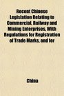 Recent Chinese Legislation Relating to Commercial Railway and Mining Enterprises With Regulations for Registration of Trade Marks and for