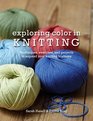 Exploring Color in Knitting Techniques Swatches and Projects to Expand Your Knit Horizons