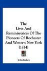 The Lives And Reminiscences Of The Pioneers Of Rochester And Western New York