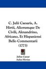 C Julii Caesaris A Hirtii Aliorumque De Civili Alexandrino Africano Et Hispaniensi Bello Commentarii