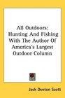 All Outdoors Hunting And Fishing With The Author Of America's Largest Outdoor Column
