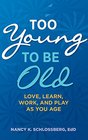 Too Young to Be Old Love Learn Work and Play as You Age